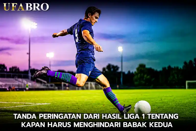 Tanda Peringatan dari Hasil Liga 1 tentang Kapan Harus Menghindari Babak Kedua