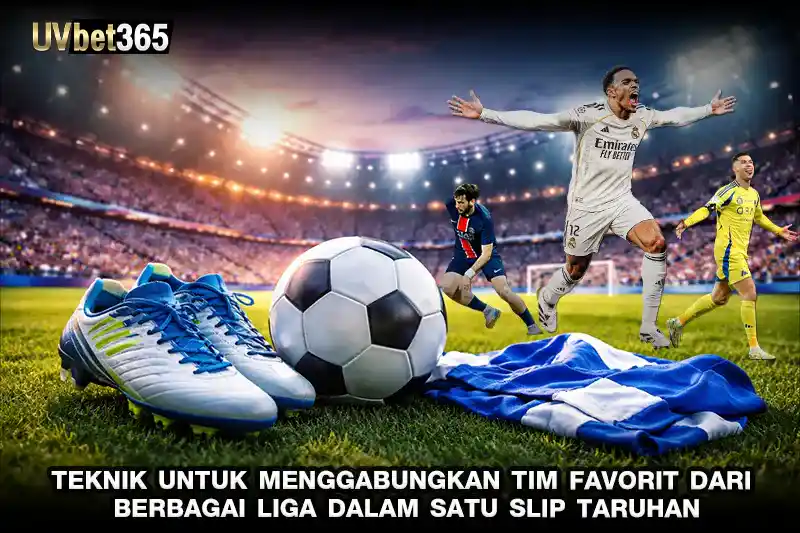 Teknik untuk Menggabungkan Tim Favorit dari Berbagai Liga dalam Satu Slip Taruhan
